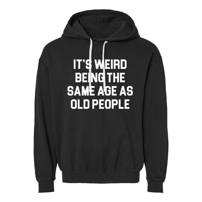 It's Weird Being The Same Age As Old People Garment-Dyed Fleece Hoodie