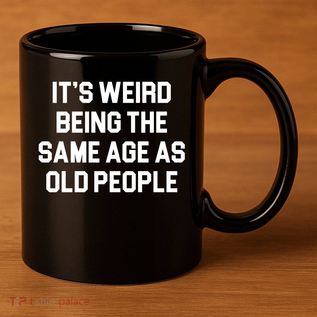 It's Weird Being The Same Age As Old People 11oz C Handle Ceramic Mug