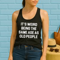 It's Weird Being The Same Age As Old People Womens Tank Top