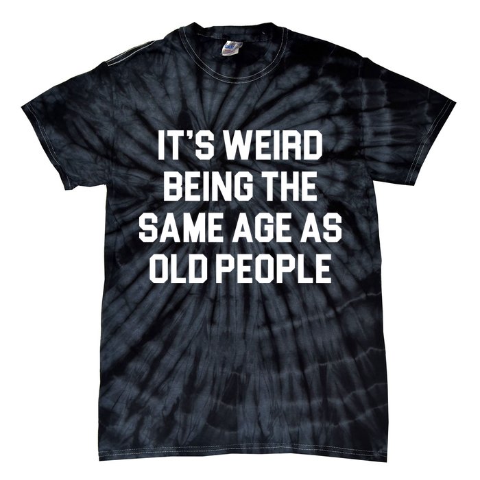 It's Weird Being The Same Age As Old People Tie-Dye T-Shirt