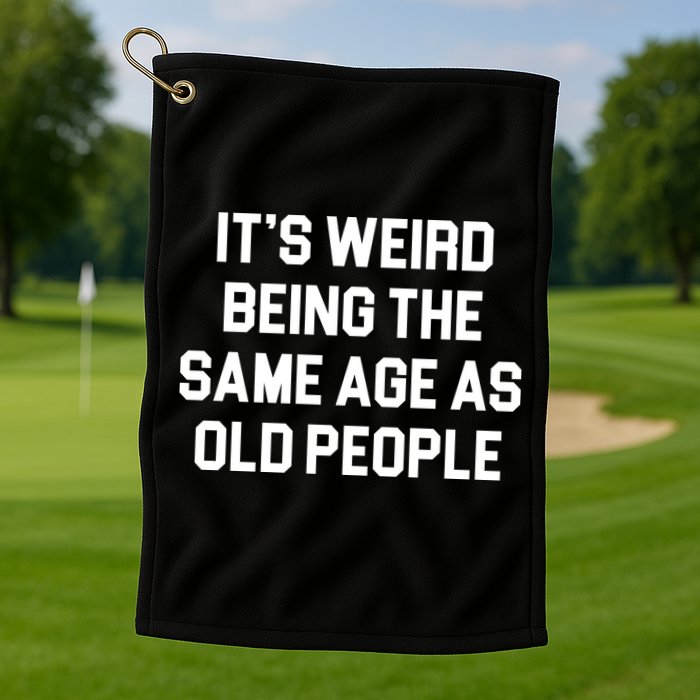 It's Weird Being The Same Age As Old People Golf Towel