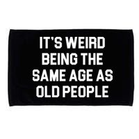It's Weird Being The Same Age As Old People Microfiber Hand Towel