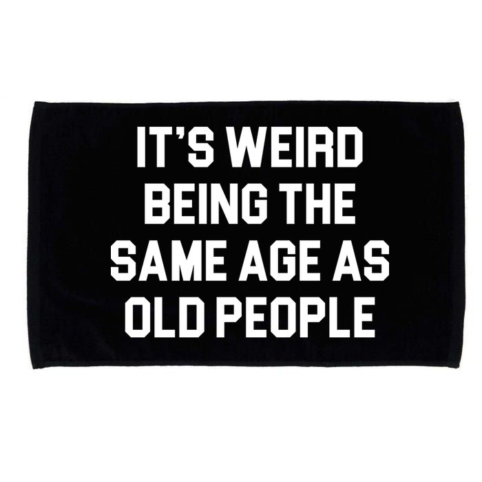 It's Weird Being The Same Age As Old People Microfiber Hand Towel