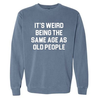 It's Weird Being The Same Age As Old People Garment-Dyed Sweatshirt