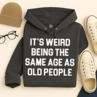 It's Weird Being The Same Age As Old People Hoodie