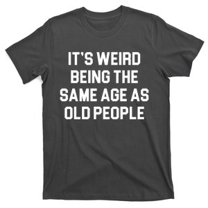 It's Weird Being The Same Age As Old People T-Shirt