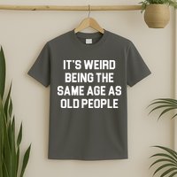 It's Weird Being The Same Age As Old People T-Shirt