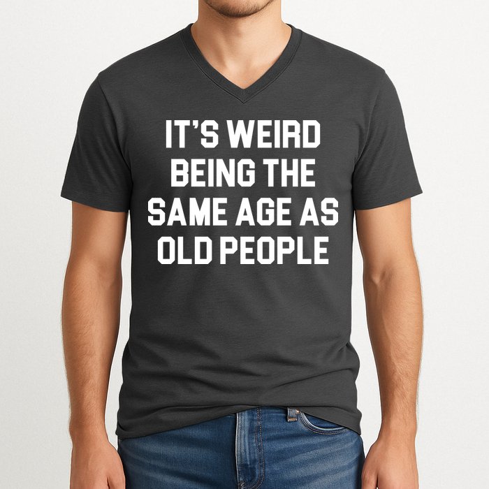 It's Weird Being The Same Age As Old People V-Neck T-Shirt