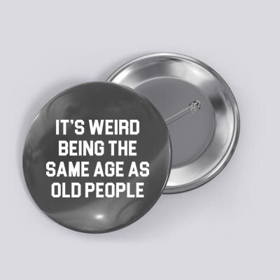 It's Weird Being The Same Age As Old People Button