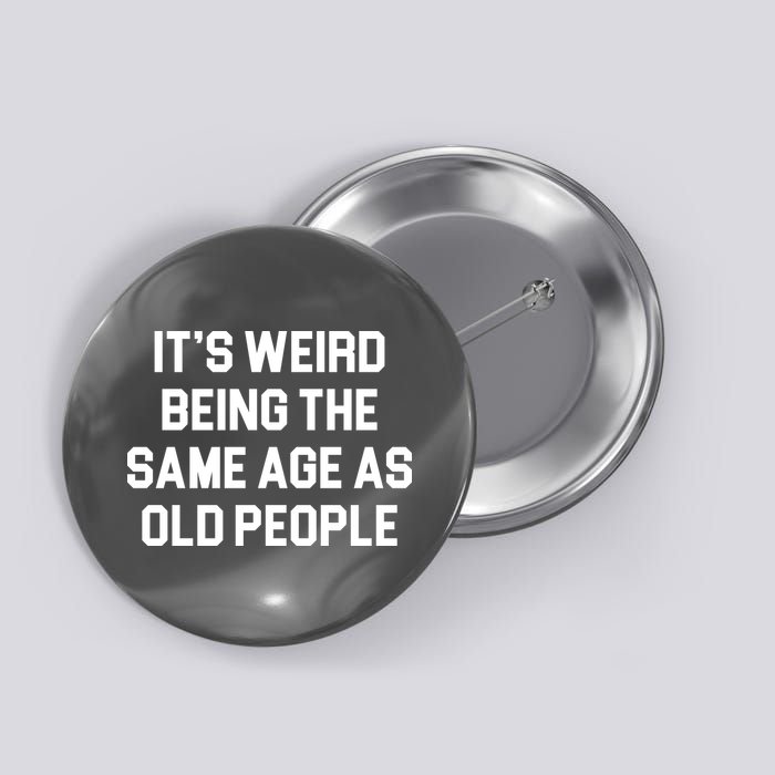 It's Weird Being The Same Age As Old People Button