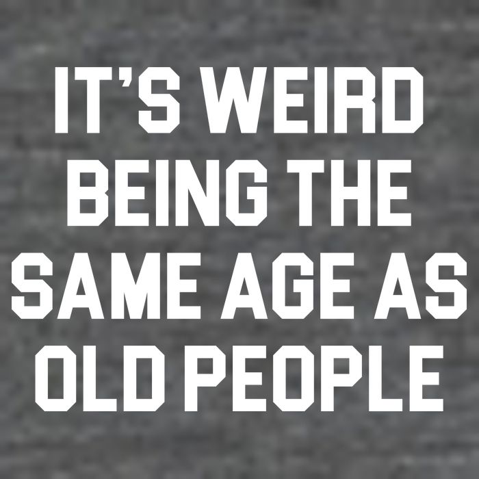 It's Weird Being The Same Age As Old People Button