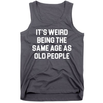 It's Weird Being The Same Age As Old People Tank Top