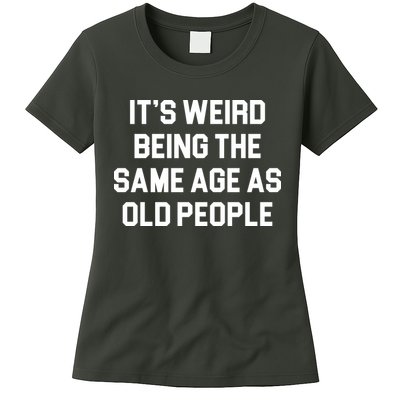 It's Weird Being The Same Age As Old People Womens T-Shirt