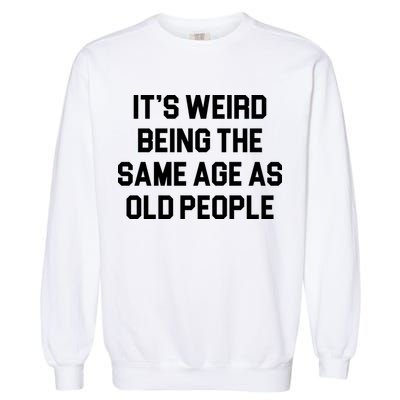 It's Weird Being The Same Age As Old People Garment-Dyed Sweatshirt