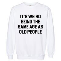 It's Weird Being The Same Age As Old People Garment-Dyed Sweatshirt