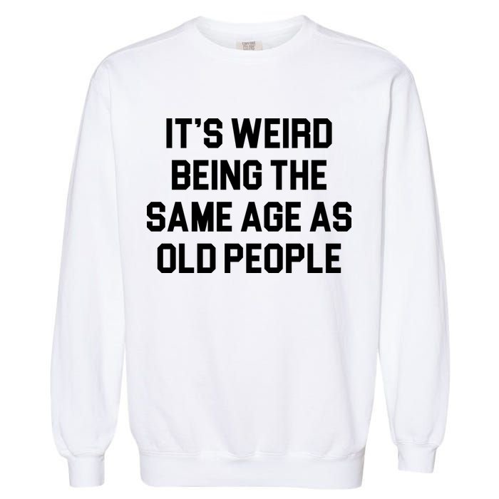 It's Weird Being The Same Age As Old People Garment-Dyed Sweatshirt