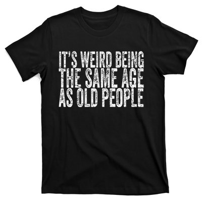 Its Weird Being The Same Age As Old People Retro Sarcastic T-Shirt