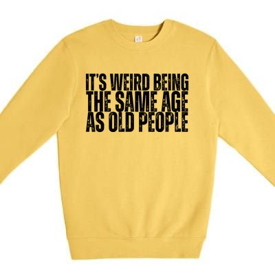 Its Weird Being The Same Age As Old People Funny Birthday Premium Crewneck Sweatshirt