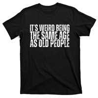 Its Weird Being The Same Age As Old People Funny Birthday T-Shirt