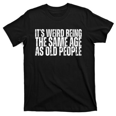 Its Weird Being The Same Age As Old People Funny Birthday T-Shirt