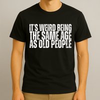 Its Weird Being The Same Age As Old People Funny Birthday T-Shirt