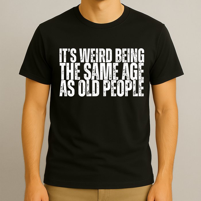Its Weird Being The Same Age As Old People Funny Birthday T-Shirt