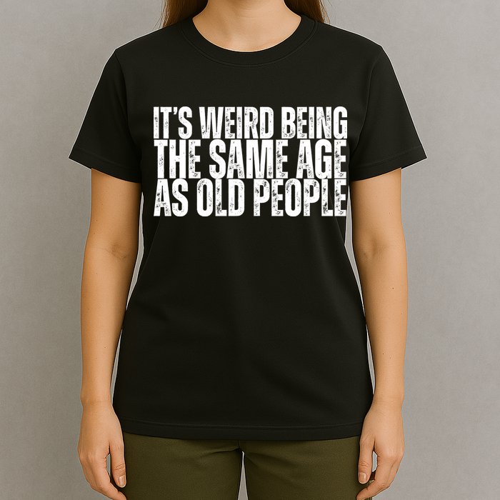 Its Weird Being The Same Age As Old People Funny Birthday T-Shirt