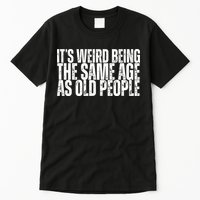 Its Weird Being The Same Age As Old People Funny Birthday Tall T-Shirt