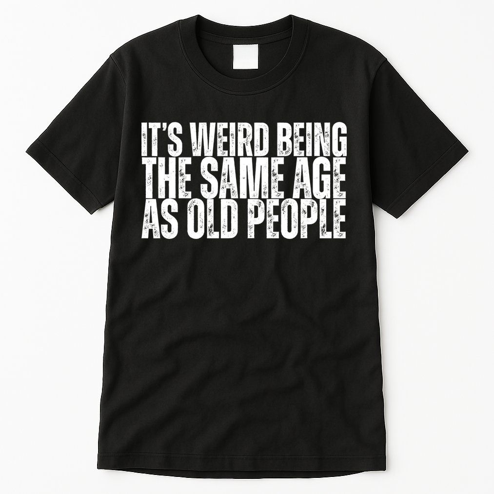Its Weird Being The Same Age As Old People Funny Birthday Tall T-Shirt