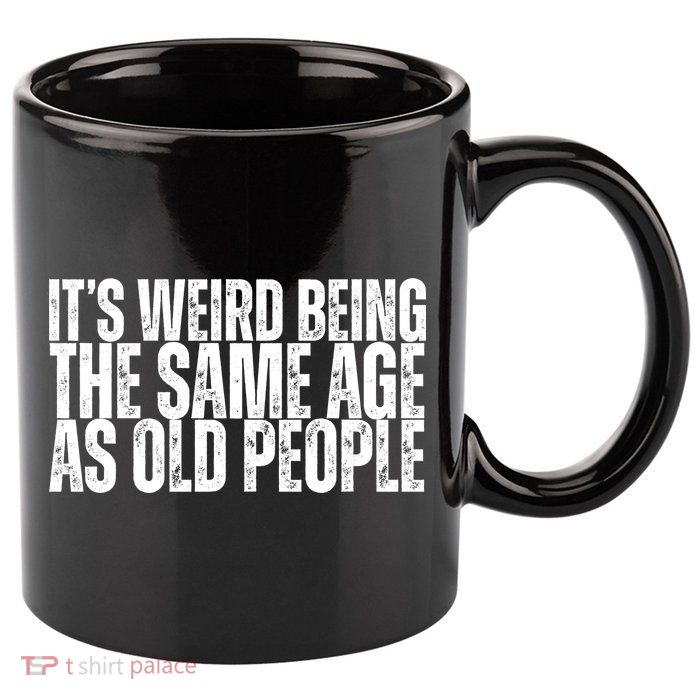 Its Weird Being The Same Age As Old People Funny Birthday 11oz C Handle Ceramic Mug