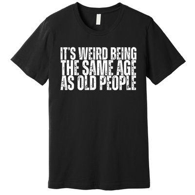 Its Weird Being The Same Age As Old People Funny Birthday Premium T-Shirt