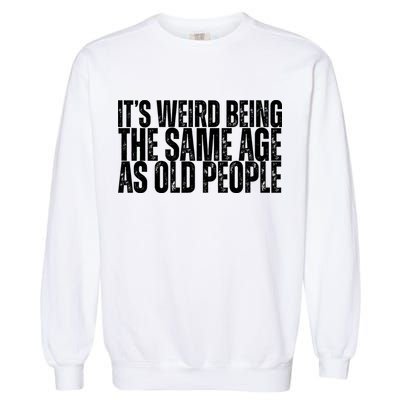 Its Weird Being The Same Age As Old People Funny Birthday Garment-Dyed Sweatshirt