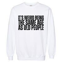Its Weird Being The Same Age As Old People Funny Birthday Garment-Dyed Sweatshirt