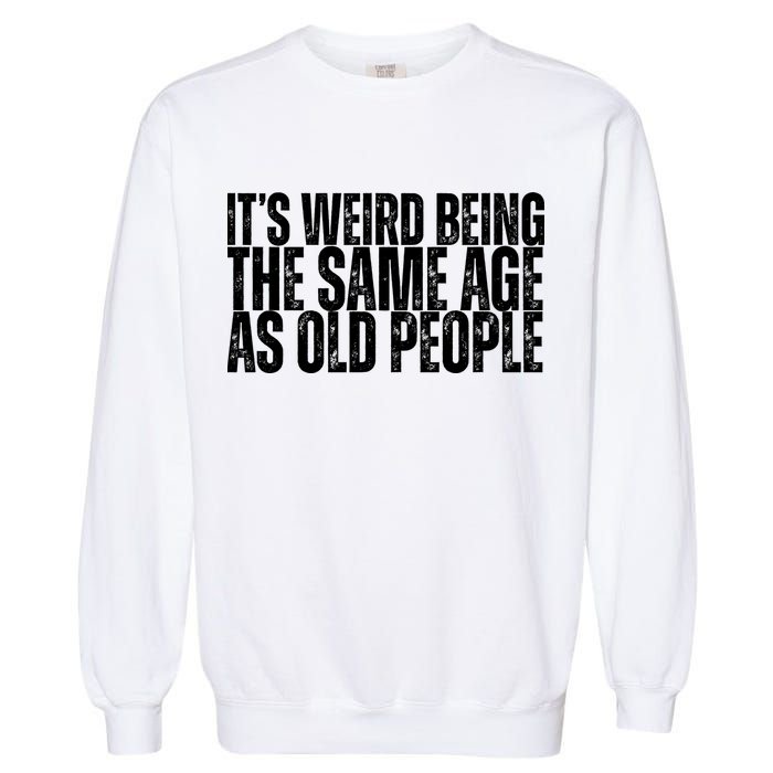 Its Weird Being The Same Age As Old People Funny Birthday Garment-Dyed Sweatshirt