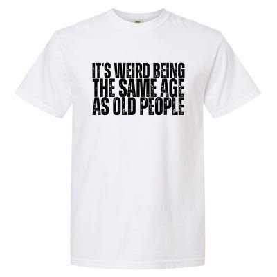 Its Weird Being The Same Age As Old People Funny Birthday Garment-Dyed Heavyweight T-Shirt