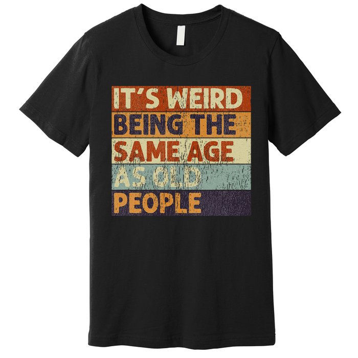 ItS Weird Being The Same Age As Old People Premium T-Shirt