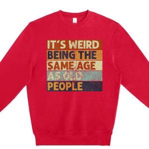 ItS Weird Being The Same Age As Old People Premium Crewneck Sweatshirt