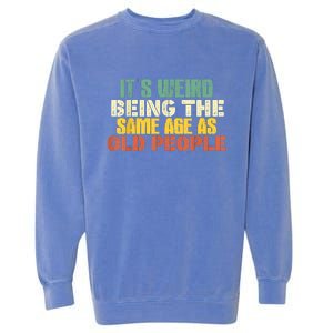 Its Weird Being The Same Age As Old People Sarcastic Retro Garment-Dyed Sweatshirt