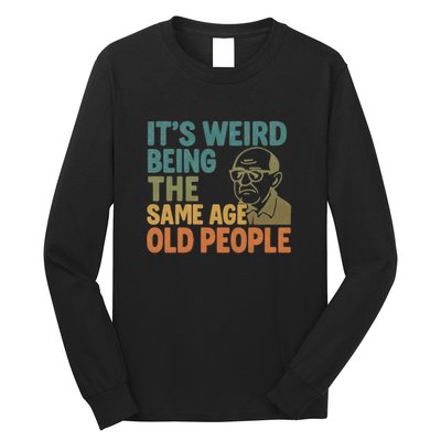 It's Weird Being the Same Age as Old People Long Sleeve Shirt