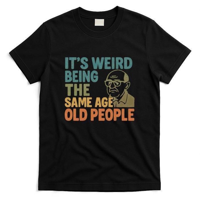 It's Weird Being the Same Age as Old People T-Shirt