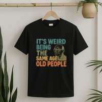 It's Weird Being the Same Age as Old People T-Shirt
