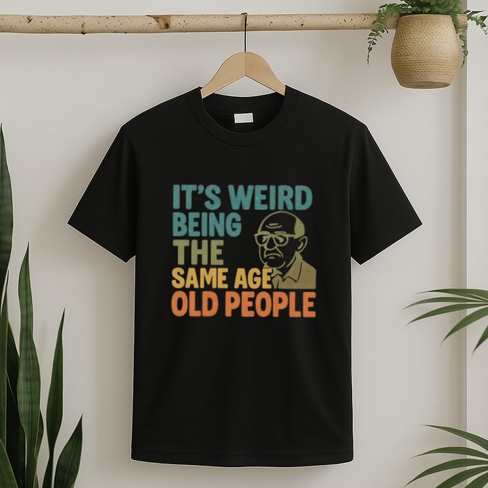 It's Weird Being the Same Age as Old People T-Shirt
