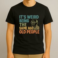 It's Weird Being the Same Age as Old People T-Shirt