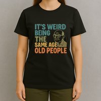 It's Weird Being the Same Age as Old People T-Shirt