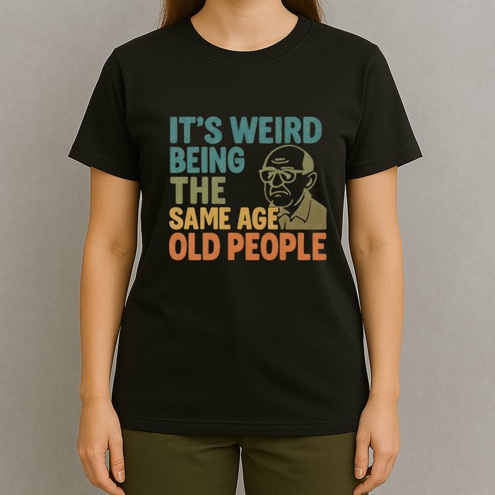 It's Weird Being the Same Age as Old People T-Shirt