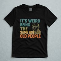 It's Weird Being the Same Age as Old People T-Shirt