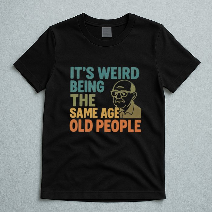 It's Weird Being the Same Age as Old People T-Shirt