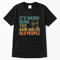 It's Weird Being the Same Age as Old People Tall T-Shirt