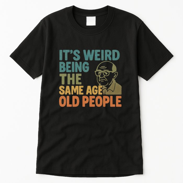 It's Weird Being the Same Age as Old People Tall T-Shirt