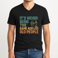 It's Weird Being the Same Age as Old People V-Neck T-Shirt